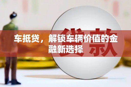 黄平车抵贷，解锁车辆价值的金融新选择