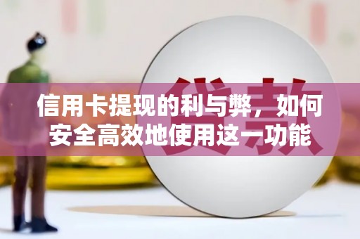 黄平信用卡提现的利与弊，如何安全高效地使用这一功能