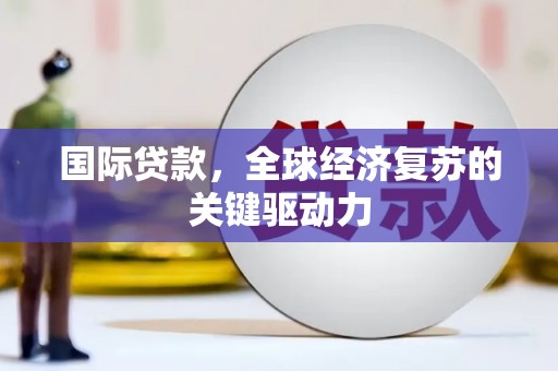黄平国际贷款，全球经济复苏的关键驱动力