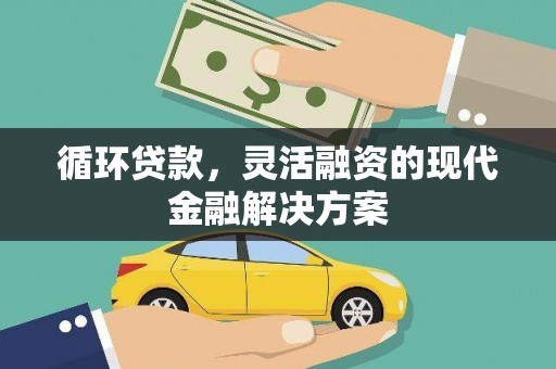 黄平循环贷款，灵活融资的现代金融解决方案