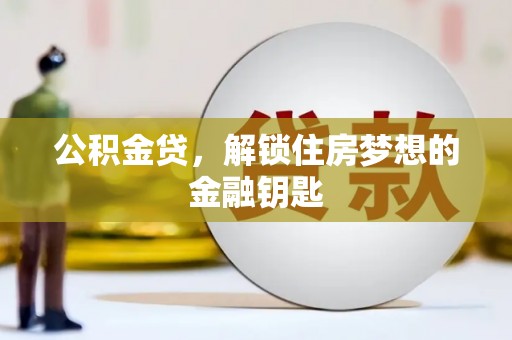 黄平公积金贷，解锁住房梦想的金融钥匙