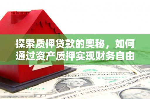 黄平探索质押贷款的奥秘，如何通过资产质押实现财务自由