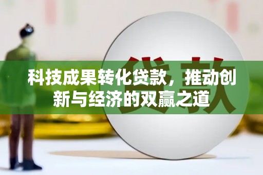 黄平科技成果转化贷款，推动创新与经济的双赢之道