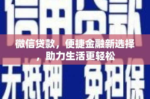 黄平微信贷款，便捷金融新选择，助力生活更轻松
