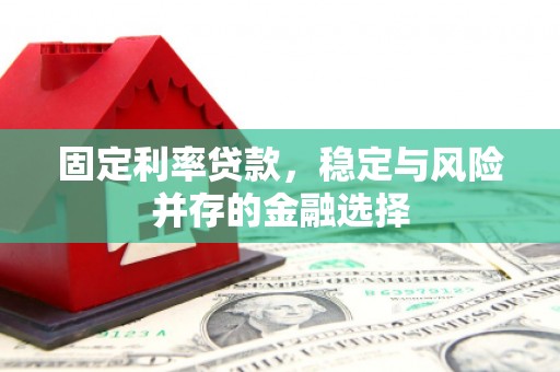 黄平固定利率贷款，稳定与风险并存的金融选择