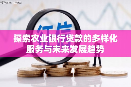 黄平探索农业银行贷款的多样化服务与未来发展趋势