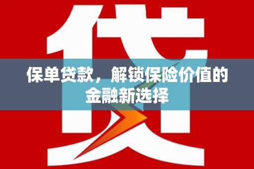黄平保单贷款，解锁保险价值的金融新选择