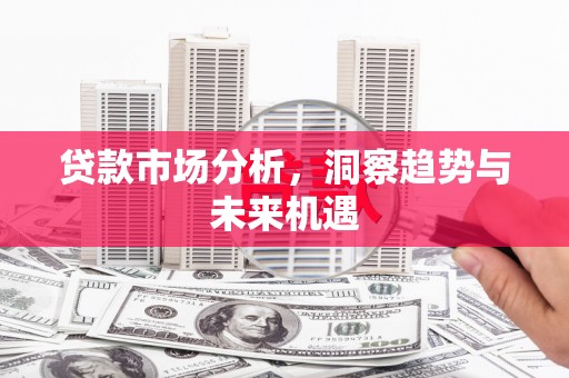 黄平贷款市场分析，洞察趋势与未来机遇