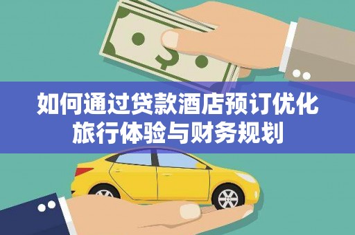 黄平如何通过贷款酒店预订优化旅行体验与财务规划