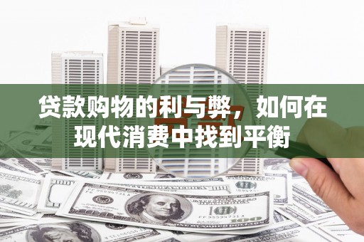 黄平贷款购物的利与弊，如何在现代消费中找到平衡