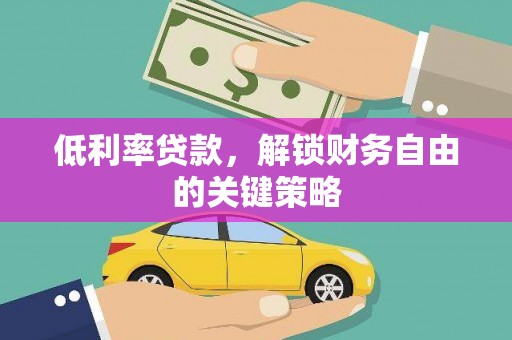 黄平低利率贷款，解锁财务自由的关键策略