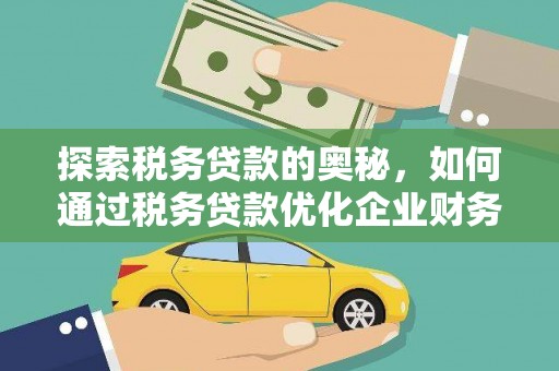 黄平探索税务贷款的奥秘，如何通过税务贷款优化企业财务