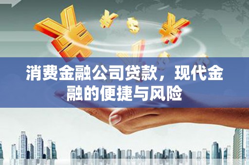 黄平消费金融公司贷款，现代金融的便捷与风险