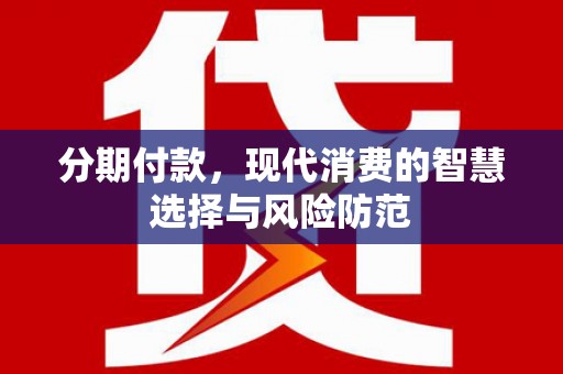 黄平分期付款，现代消费的智慧选择与风险防范