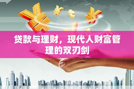 黄平贷款与理财，现代人财富管理的双刃剑