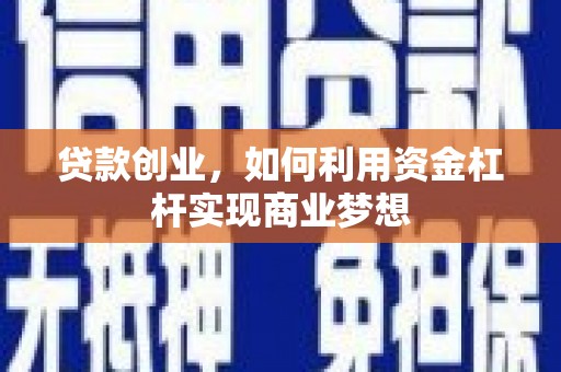 黄平贷款创业，如何利用资金杠杆实现商业梦想