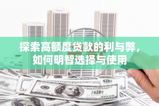 黄平探索高额度贷款的利与弊，如何明智选择与使用