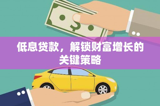 黄平低息贷款，解锁财富增长的关键策略