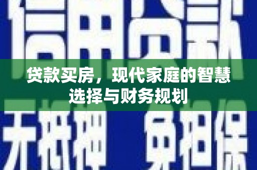 黄平贷款买房，现代家庭的智慧选择与财务规划