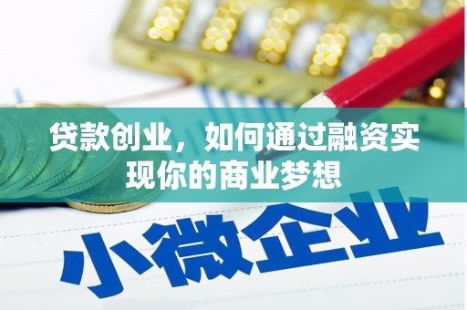 黄平贷款创业，如何通过融资实现你的商业梦想