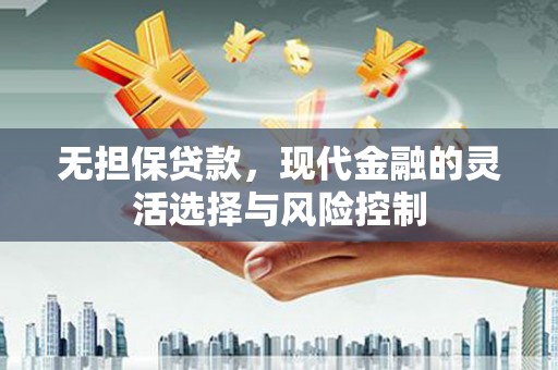 黄平无担保贷款，现代金融的灵活选择与风险控制