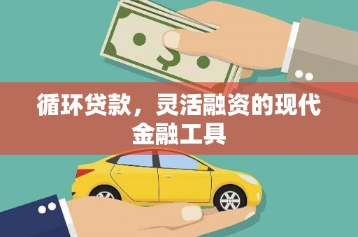 黄平循环贷款，灵活融资的现代金融工具