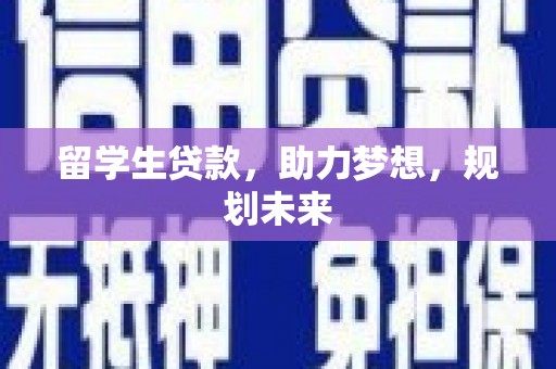 黄平留学生贷款，助力梦想，规划未来