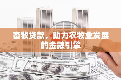 黄平畜牧贷款，助力农牧业发展的金融引擎