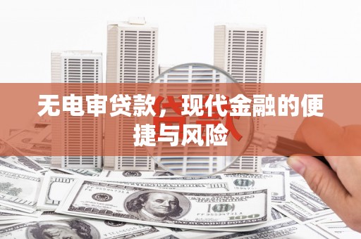 黄平无电审贷款，现代金融的便捷与风险