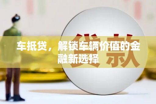 黄平车抵贷，解锁车辆价值的金融新选择