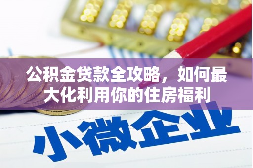 黄平公积金贷款全攻略，如何最大化利用你的住房福利