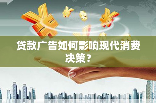 黄平贷款广告如何影响现代消费决策？