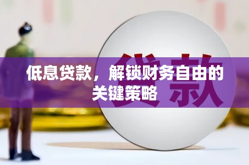 黄平低息贷款，解锁财务自由的关键策略