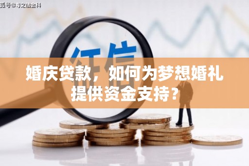 黄平婚庆贷款，如何为梦想婚礼提供资金支持？