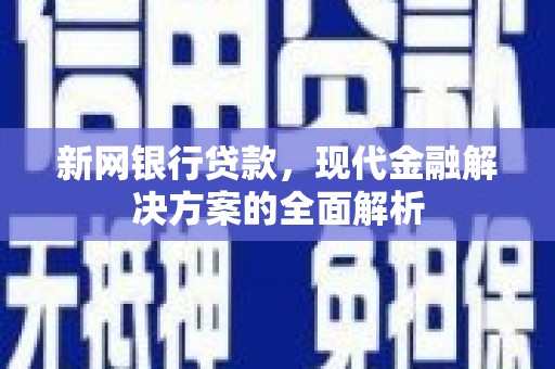 黄平新网银行贷款，现代金融解决方案的全面解析
