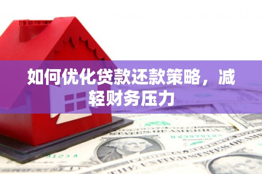 黄平如何优化贷款还款策略，减轻财务压力