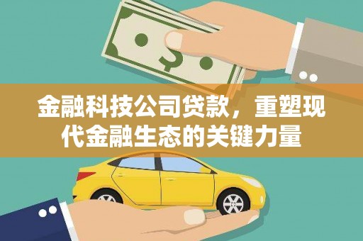 黄平金融科技公司贷款，重塑现代金融生态的关键力量