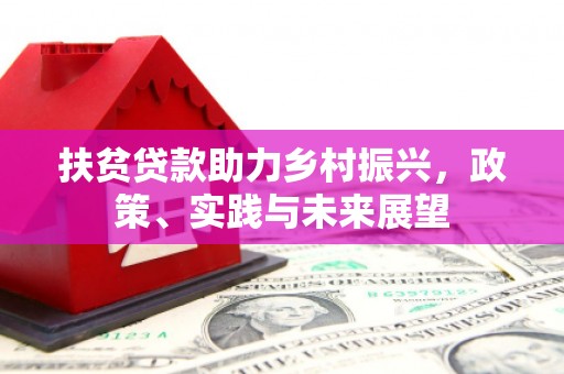 黄平扶贫贷款助力乡村振兴，政策、实践与未来展望