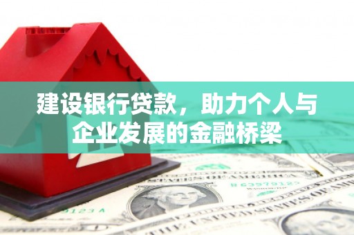 黄平建设银行贷款，助力个人与企业发展的金融桥梁