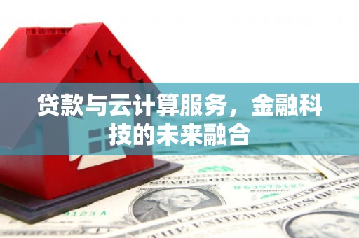 黄平贷款与云计算服务，金融科技的未来融合