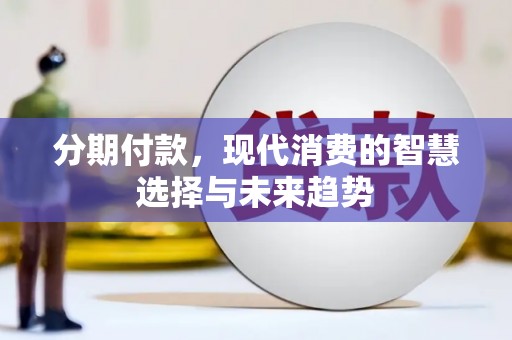 黄平分期付款，现代消费的智慧选择与未来趋势