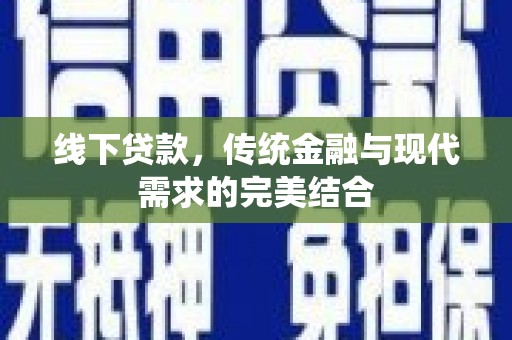 黄平线下贷款，传统金融与现代需求的完美结合