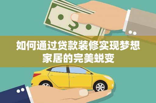 黄平如何通过贷款装修实现梦想家居的完美蜕变