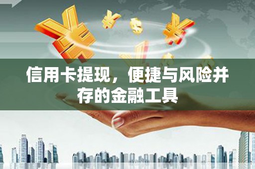 黄平信用卡提现，便捷与风险并存的金融工具