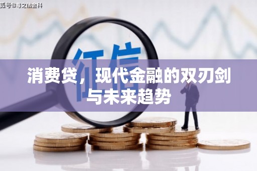 黄平消费贷，现代金融的双刃剑与未来趋势