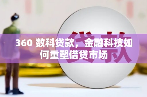 黄平360 数科贷款，金融科技如何重塑借贷市场