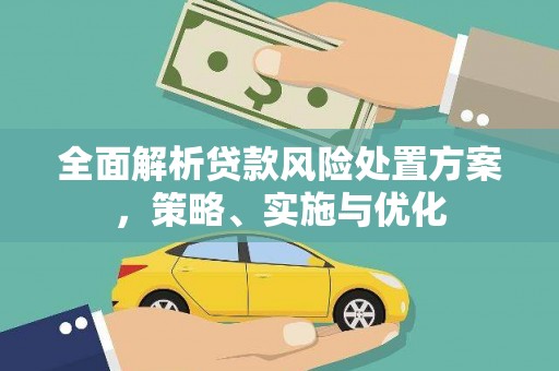黄平全面解析贷款风险处置方案，策略、实施与优化