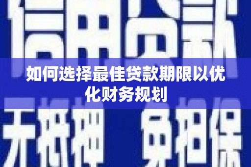 黄平如何选择最佳贷款期限以优化财务规划