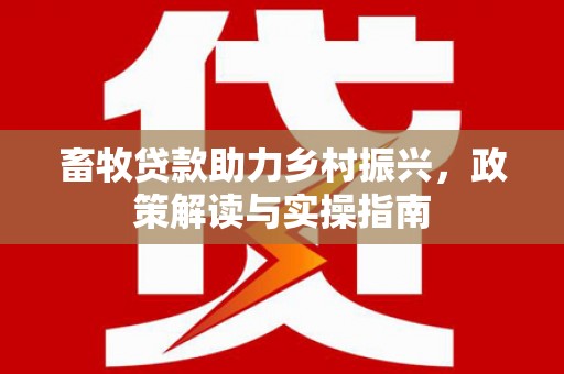 黄平畜牧贷款助力乡村振兴，政策解读与实操指南