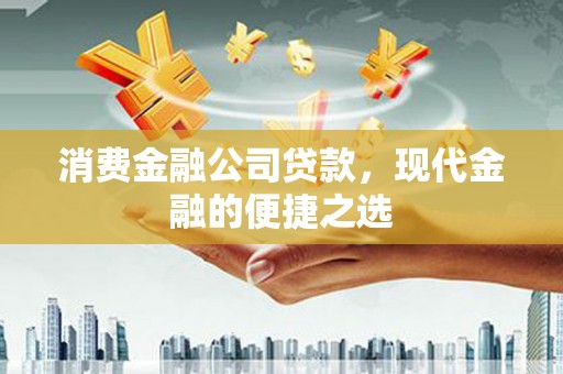 黄平消费金融公司贷款，现代金融的便捷之选